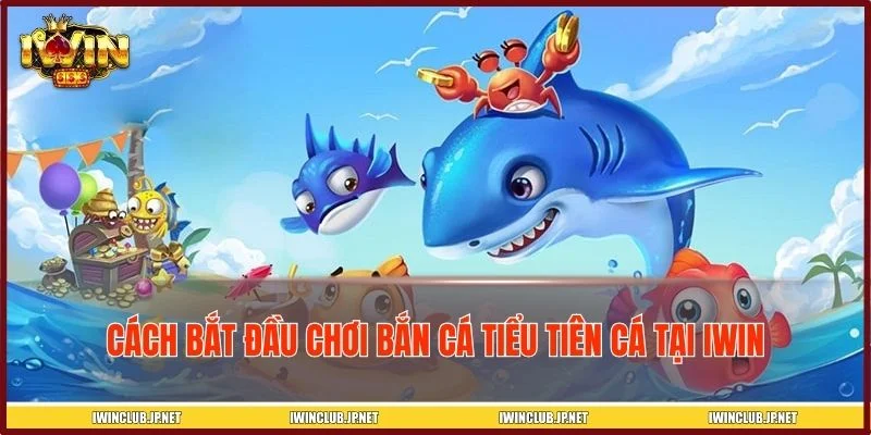 Hướng dẫn tham gia chơi bắn cá tiểu tiên cá tại IWIN