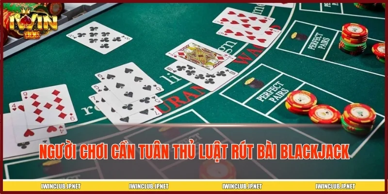 Người chơi cần tuân thủ luật rút bài Blackjack