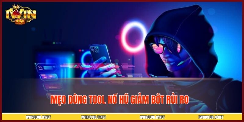 Mẹo dùng tool nổ hũ giảm bớt rủi ro