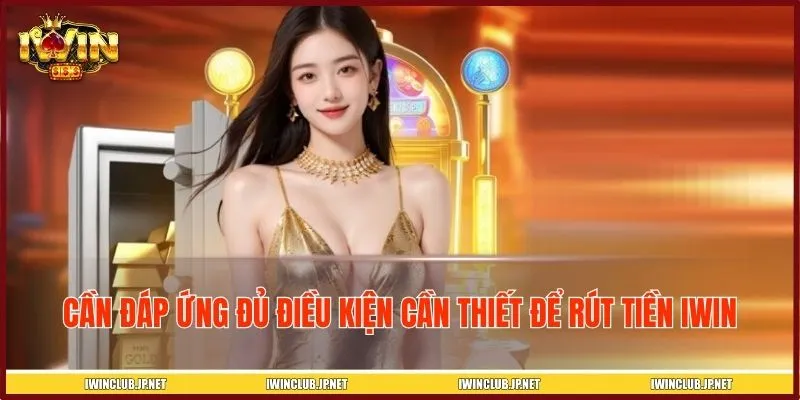 Cần đáp ứng đủ điều kiện cần thiết để rút tiền IWIN